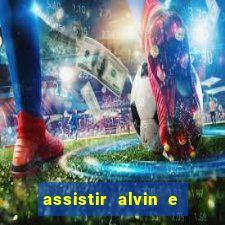 assistir alvin e os esquilos